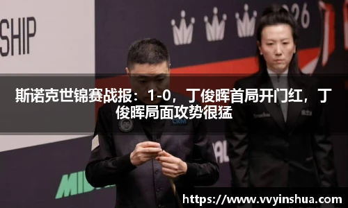 斯诺克世锦赛战报：1-0，丁俊晖首局开门红，丁俊晖局面攻势很猛